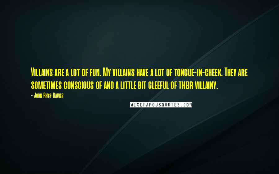 John Rhys-Davies Quotes: Villains are a lot of fun. My villains have a lot of tongue-in-cheek. They are sometimes conscious of and a little bit gleeful of their villainy.