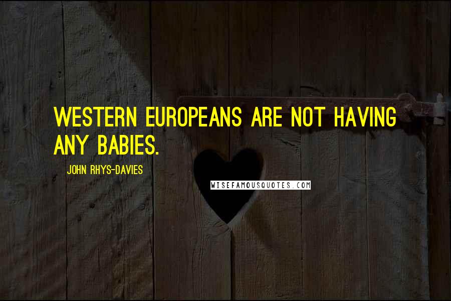 John Rhys-Davies Quotes: Western Europeans are not having any babies.