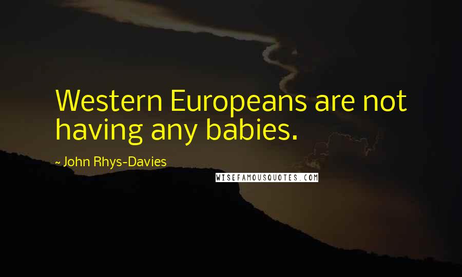 John Rhys-Davies Quotes: Western Europeans are not having any babies.