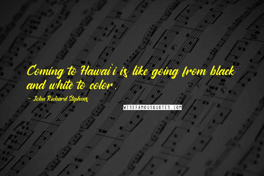 John Richard Stephens Quotes: Coming to Hawai'i is like going from black and white to color.