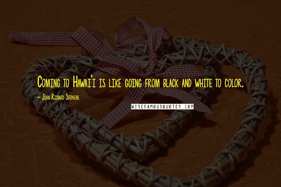 John Richard Stephens Quotes: Coming to Hawai'i is like going from black and white to color.