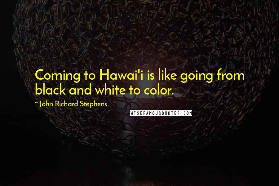 John Richard Stephens Quotes: Coming to Hawai'i is like going from black and white to color.