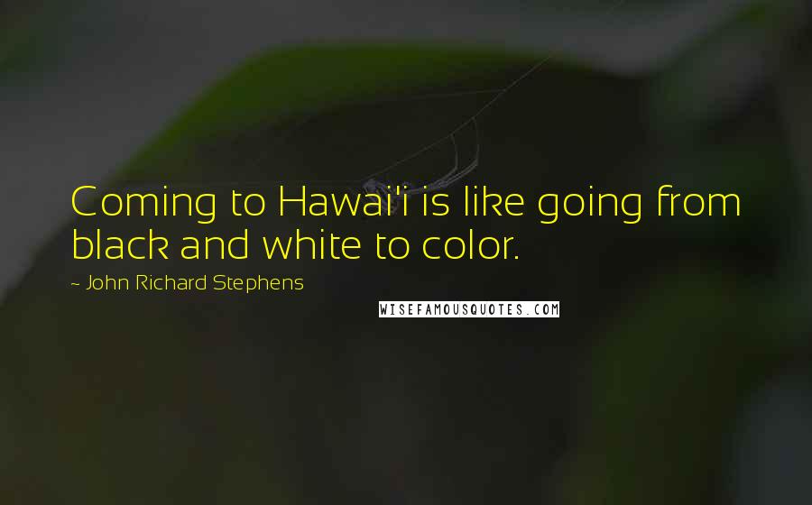 John Richard Stephens Quotes: Coming to Hawai'i is like going from black and white to color.
