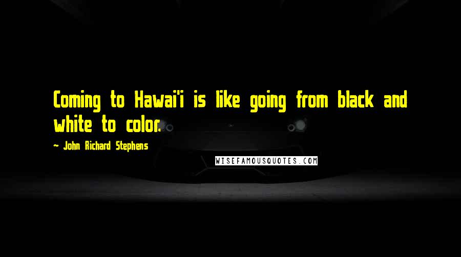 John Richard Stephens Quotes: Coming to Hawai'i is like going from black and white to color.