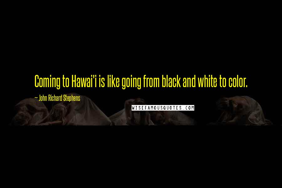 John Richard Stephens Quotes: Coming to Hawai'i is like going from black and white to color.