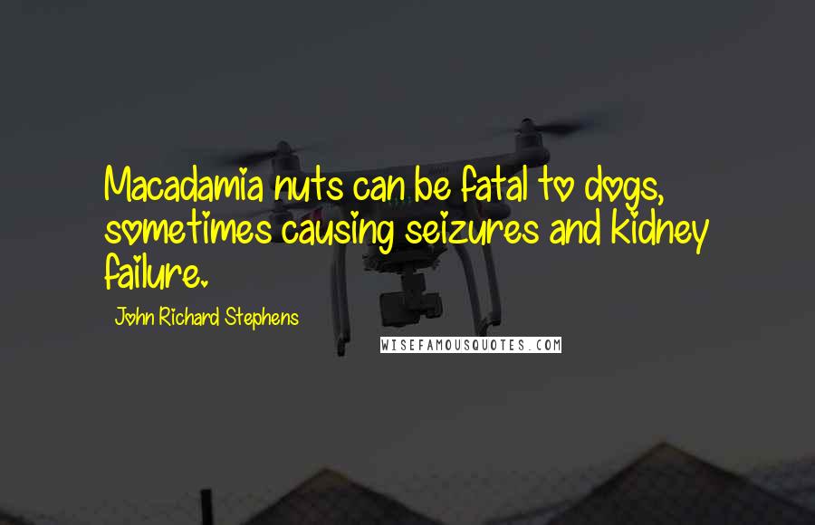 John Richard Stephens Quotes: Macadamia nuts can be fatal to dogs, sometimes causing seizures and kidney failure.