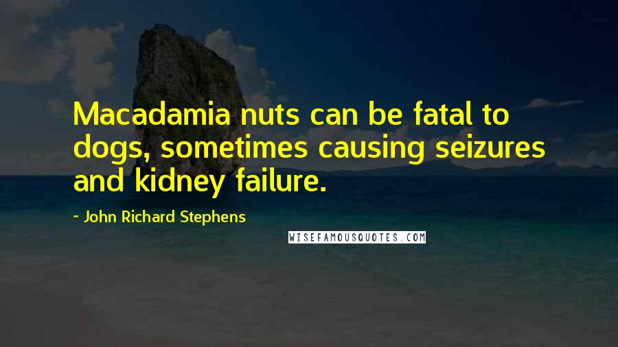 John Richard Stephens Quotes: Macadamia nuts can be fatal to dogs, sometimes causing seizures and kidney failure.