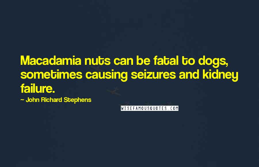 John Richard Stephens Quotes: Macadamia nuts can be fatal to dogs, sometimes causing seizures and kidney failure.