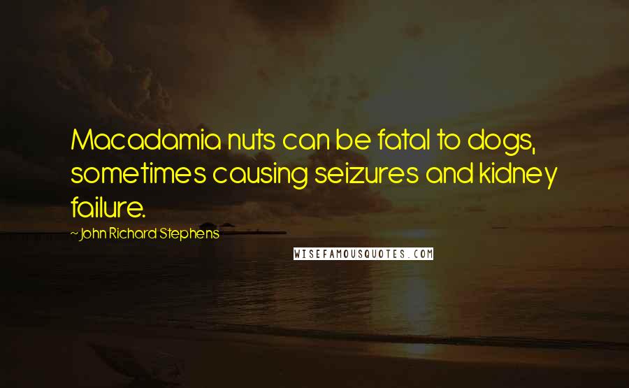 John Richard Stephens Quotes: Macadamia nuts can be fatal to dogs, sometimes causing seizures and kidney failure.