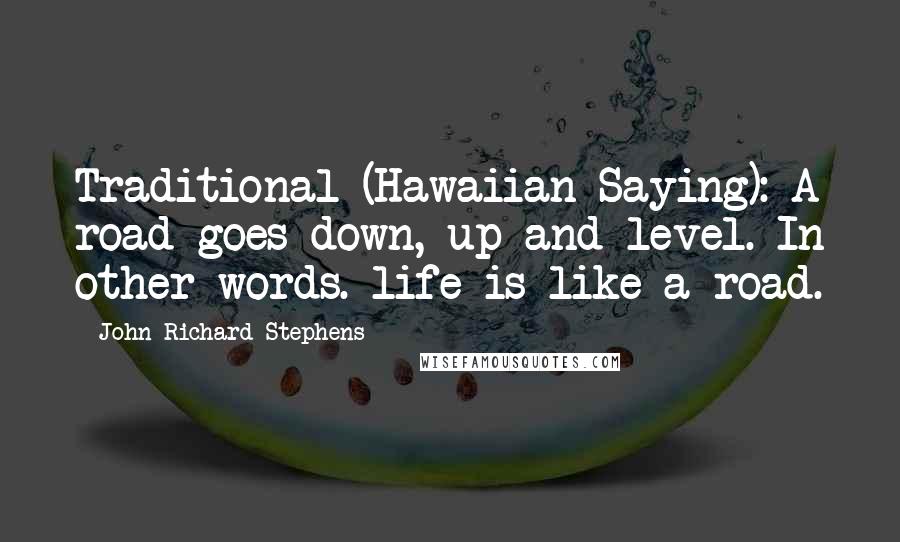 John Richard Stephens Quotes: Traditional (Hawaiian Saying): A road goes down, up and level. In other words. life is like a road.