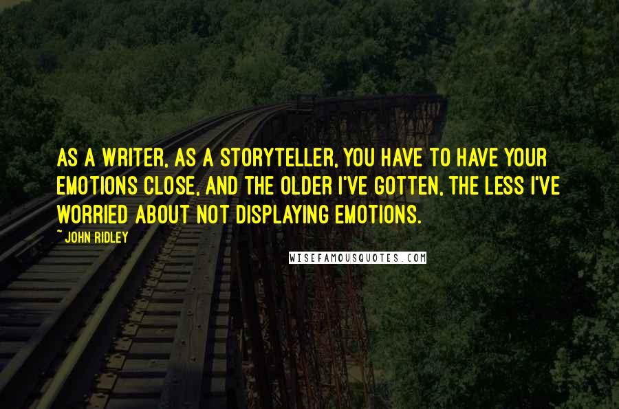 John Ridley Quotes: As a writer, as a storyteller, you have to have your emotions close, and the older I've gotten, the less I've worried about not displaying emotions.