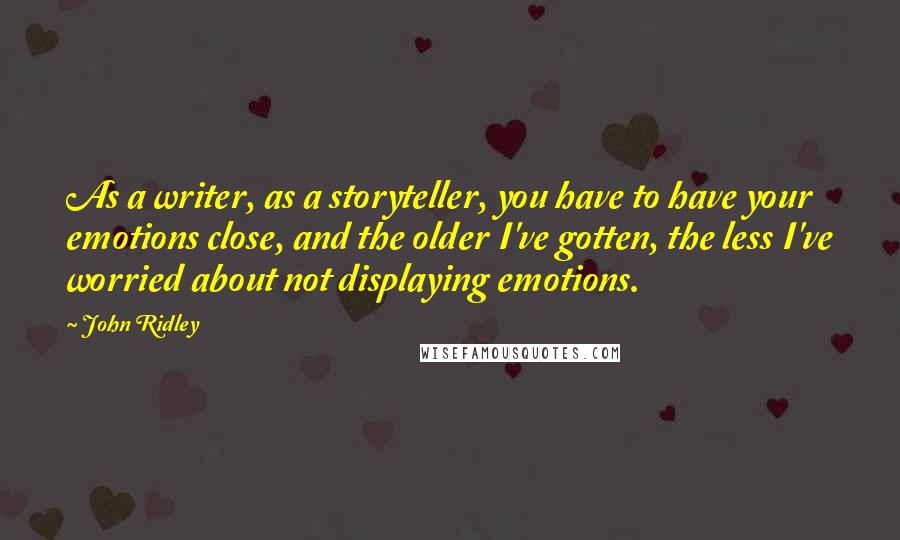 John Ridley Quotes: As a writer, as a storyteller, you have to have your emotions close, and the older I've gotten, the less I've worried about not displaying emotions.