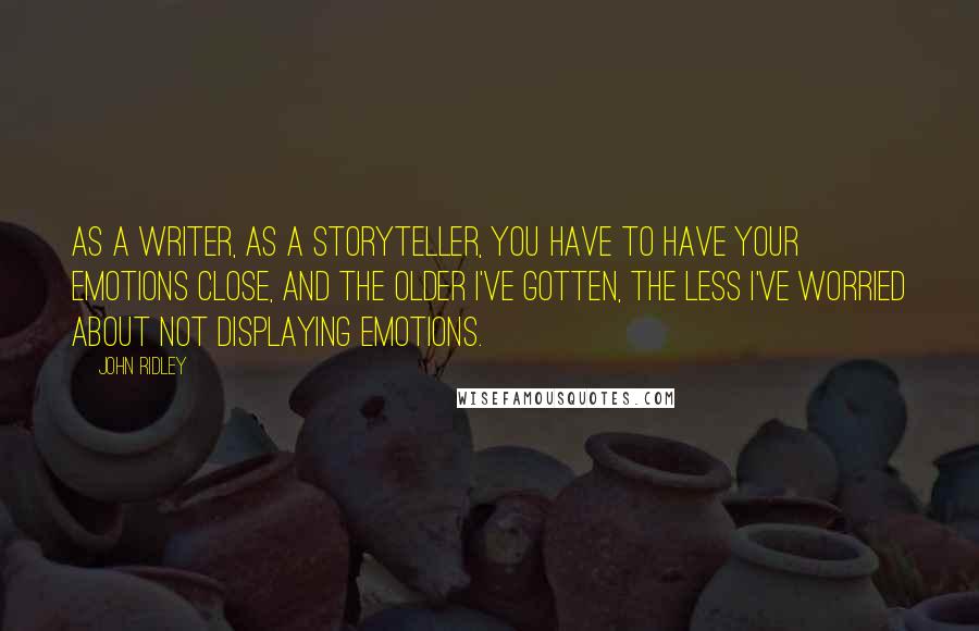 John Ridley Quotes: As a writer, as a storyteller, you have to have your emotions close, and the older I've gotten, the less I've worried about not displaying emotions.