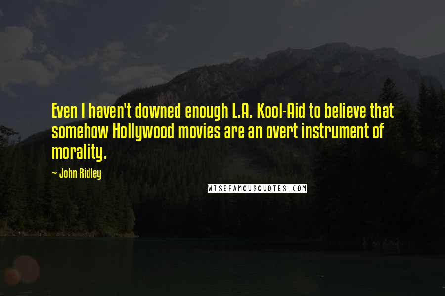 John Ridley Quotes: Even I haven't downed enough L.A. Kool-Aid to believe that somehow Hollywood movies are an overt instrument of morality.