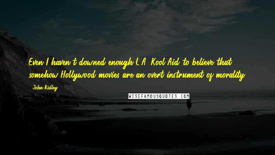 John Ridley Quotes: Even I haven't downed enough L.A. Kool-Aid to believe that somehow Hollywood movies are an overt instrument of morality.