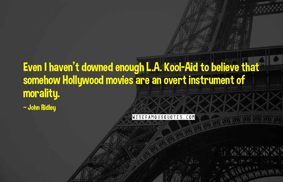 John Ridley Quotes: Even I haven't downed enough L.A. Kool-Aid to believe that somehow Hollywood movies are an overt instrument of morality.