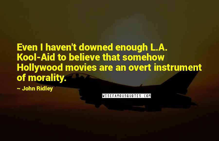 John Ridley Quotes: Even I haven't downed enough L.A. Kool-Aid to believe that somehow Hollywood movies are an overt instrument of morality.