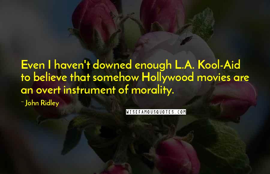 John Ridley Quotes: Even I haven't downed enough L.A. Kool-Aid to believe that somehow Hollywood movies are an overt instrument of morality.