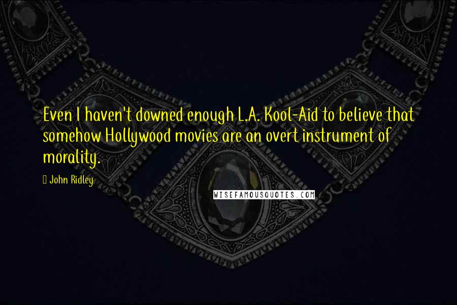 John Ridley Quotes: Even I haven't downed enough L.A. Kool-Aid to believe that somehow Hollywood movies are an overt instrument of morality.