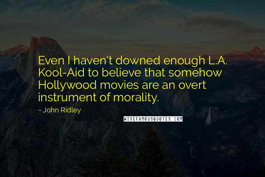 John Ridley Quotes: Even I haven't downed enough L.A. Kool-Aid to believe that somehow Hollywood movies are an overt instrument of morality.