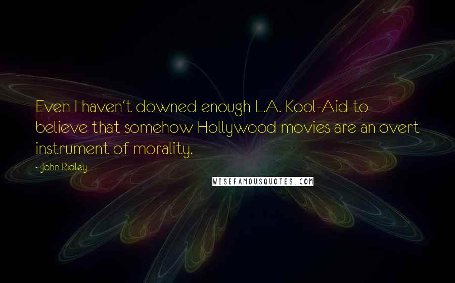 John Ridley Quotes: Even I haven't downed enough L.A. Kool-Aid to believe that somehow Hollywood movies are an overt instrument of morality.