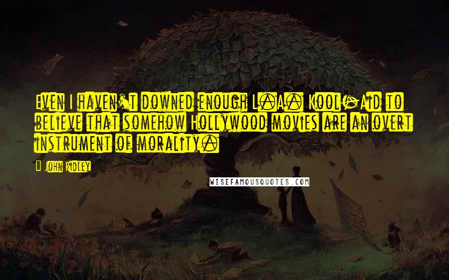 John Ridley Quotes: Even I haven't downed enough L.A. Kool-Aid to believe that somehow Hollywood movies are an overt instrument of morality.