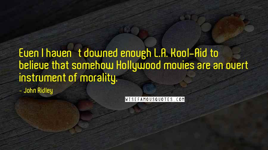 John Ridley Quotes: Even I haven't downed enough L.A. Kool-Aid to believe that somehow Hollywood movies are an overt instrument of morality.