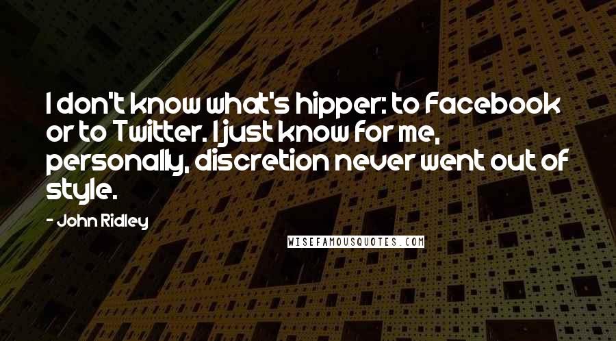 John Ridley Quotes: I don't know what's hipper: to Facebook or to Twitter. I just know for me, personally, discretion never went out of style.