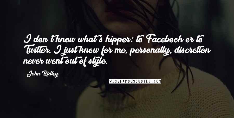 John Ridley Quotes: I don't know what's hipper: to Facebook or to Twitter. I just know for me, personally, discretion never went out of style.