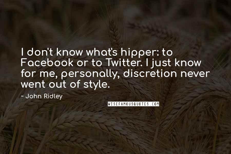 John Ridley Quotes: I don't know what's hipper: to Facebook or to Twitter. I just know for me, personally, discretion never went out of style.