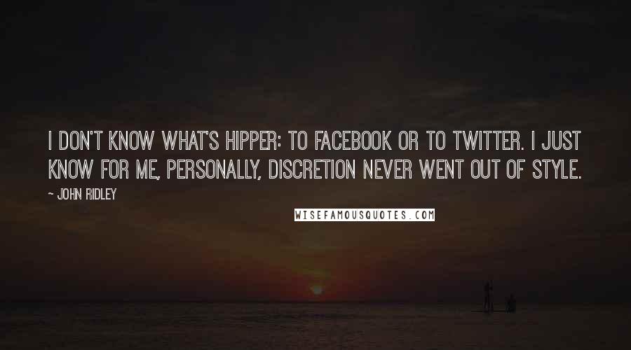 John Ridley Quotes: I don't know what's hipper: to Facebook or to Twitter. I just know for me, personally, discretion never went out of style.