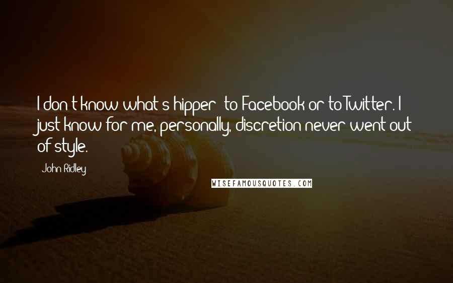 John Ridley Quotes: I don't know what's hipper: to Facebook or to Twitter. I just know for me, personally, discretion never went out of style.