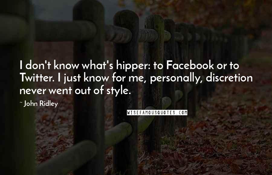 John Ridley Quotes: I don't know what's hipper: to Facebook or to Twitter. I just know for me, personally, discretion never went out of style.
