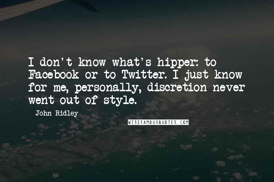 John Ridley Quotes: I don't know what's hipper: to Facebook or to Twitter. I just know for me, personally, discretion never went out of style.