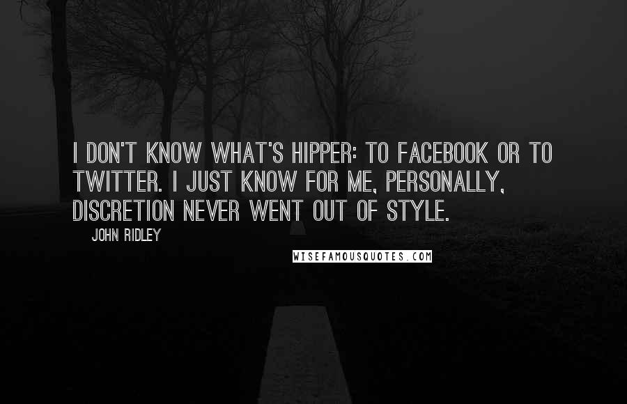 John Ridley Quotes: I don't know what's hipper: to Facebook or to Twitter. I just know for me, personally, discretion never went out of style.