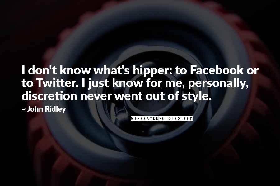 John Ridley Quotes: I don't know what's hipper: to Facebook or to Twitter. I just know for me, personally, discretion never went out of style.