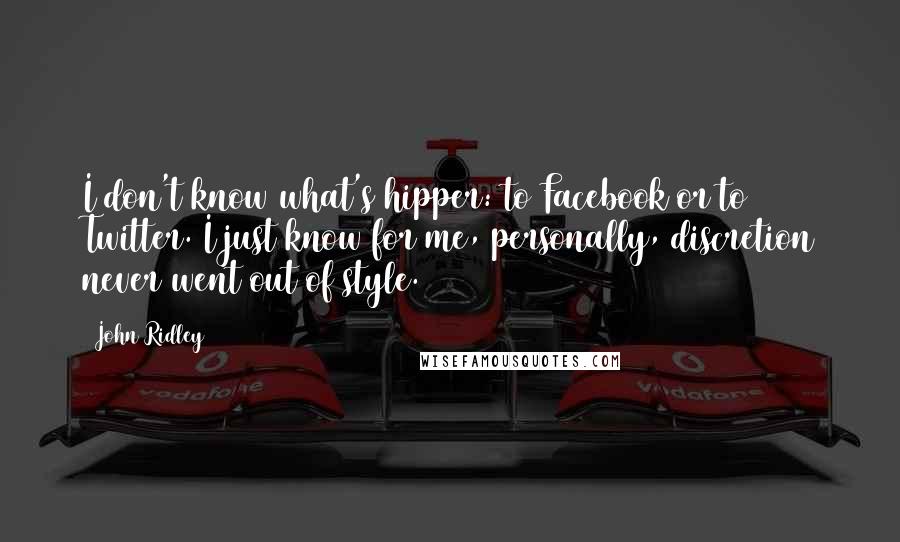 John Ridley Quotes: I don't know what's hipper: to Facebook or to Twitter. I just know for me, personally, discretion never went out of style.