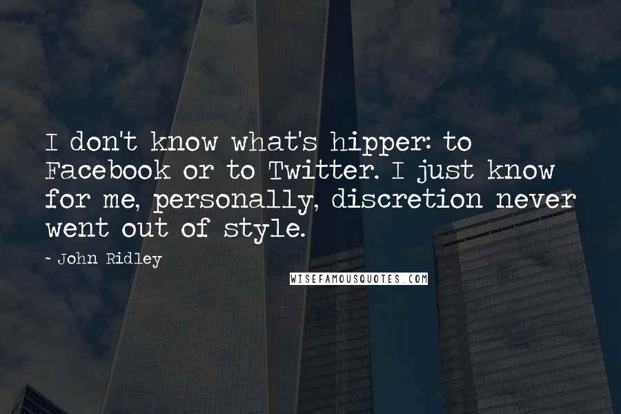 John Ridley Quotes: I don't know what's hipper: to Facebook or to Twitter. I just know for me, personally, discretion never went out of style.