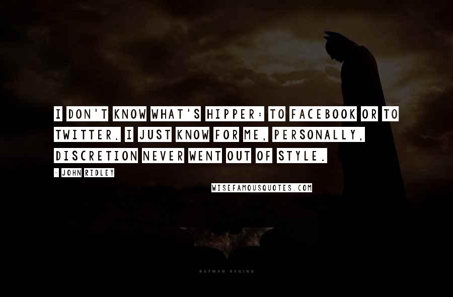 John Ridley Quotes: I don't know what's hipper: to Facebook or to Twitter. I just know for me, personally, discretion never went out of style.