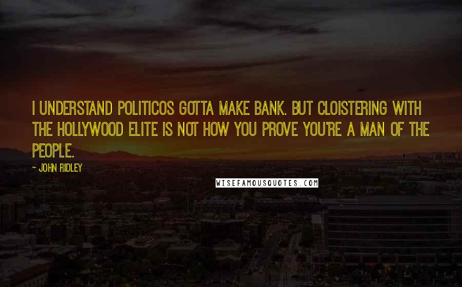 John Ridley Quotes: I understand politicos gotta make bank. But cloistering with the Hollywood elite is not how you prove you're a man of the people.