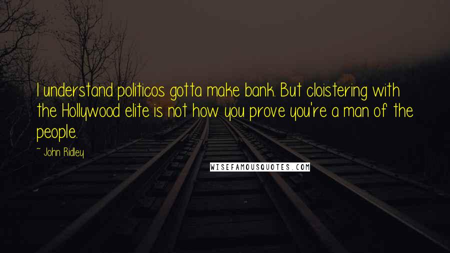 John Ridley Quotes: I understand politicos gotta make bank. But cloistering with the Hollywood elite is not how you prove you're a man of the people.