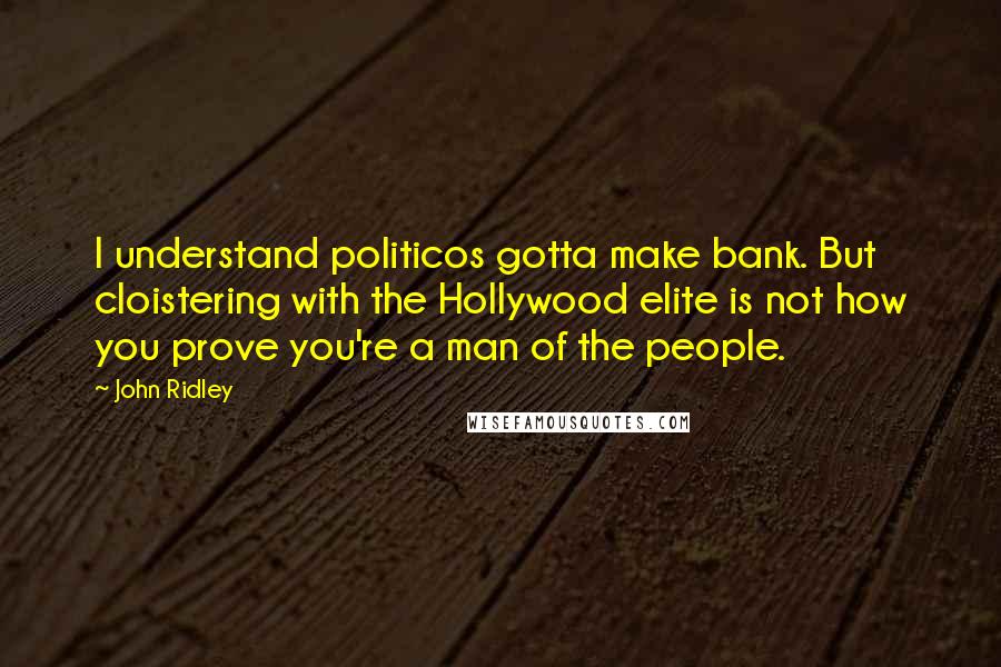 John Ridley Quotes: I understand politicos gotta make bank. But cloistering with the Hollywood elite is not how you prove you're a man of the people.