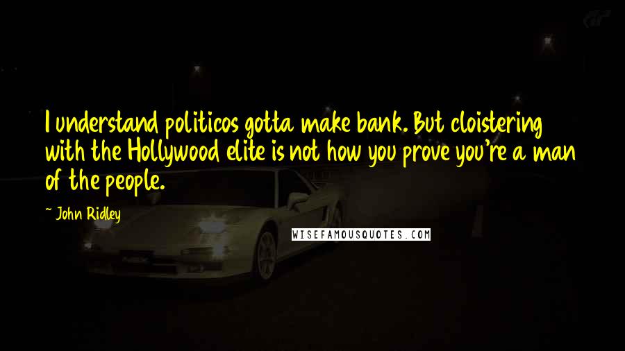 John Ridley Quotes: I understand politicos gotta make bank. But cloistering with the Hollywood elite is not how you prove you're a man of the people.