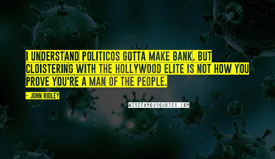 John Ridley Quotes: I understand politicos gotta make bank. But cloistering with the Hollywood elite is not how you prove you're a man of the people.
