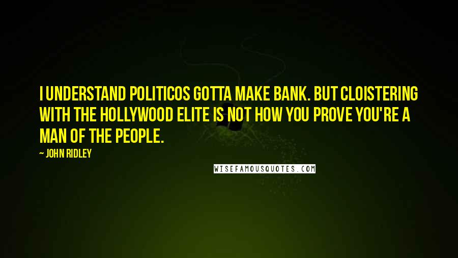 John Ridley Quotes: I understand politicos gotta make bank. But cloistering with the Hollywood elite is not how you prove you're a man of the people.
