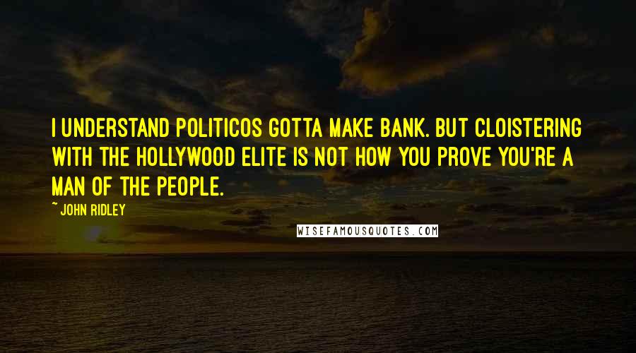 John Ridley Quotes: I understand politicos gotta make bank. But cloistering with the Hollywood elite is not how you prove you're a man of the people.