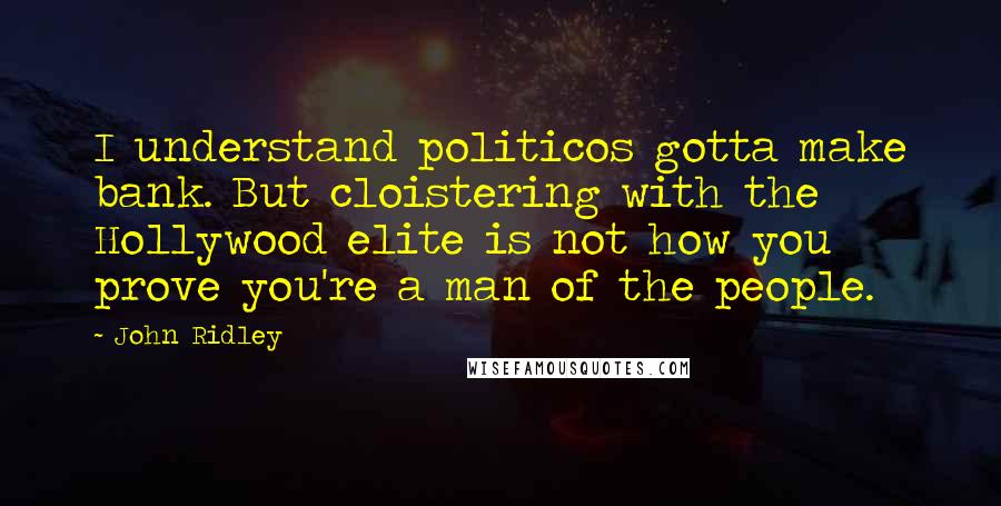 John Ridley Quotes: I understand politicos gotta make bank. But cloistering with the Hollywood elite is not how you prove you're a man of the people.