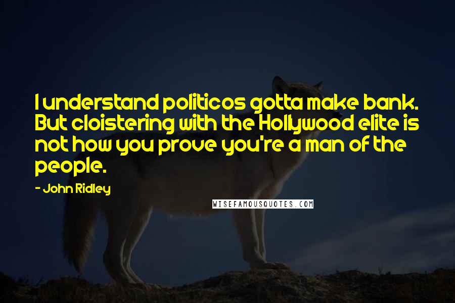 John Ridley Quotes: I understand politicos gotta make bank. But cloistering with the Hollywood elite is not how you prove you're a man of the people.