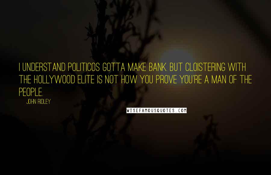 John Ridley Quotes: I understand politicos gotta make bank. But cloistering with the Hollywood elite is not how you prove you're a man of the people.