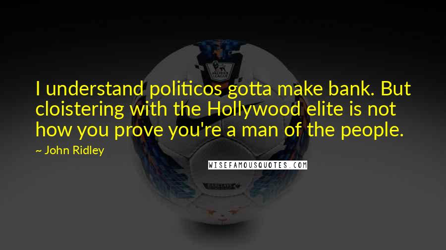 John Ridley Quotes: I understand politicos gotta make bank. But cloistering with the Hollywood elite is not how you prove you're a man of the people.